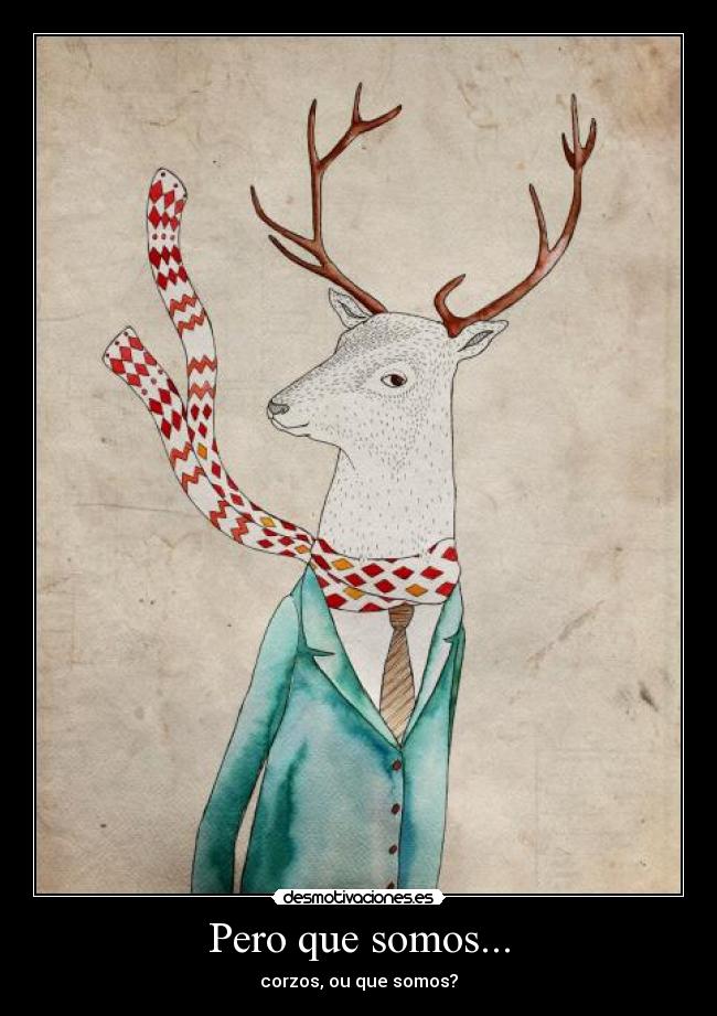 Pero que somos... - corzos, ou que somos?