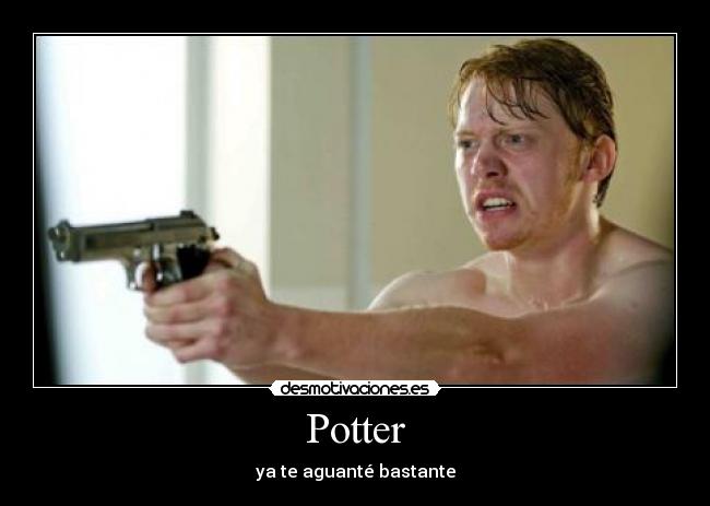 Potter - ya te aguanté bastante