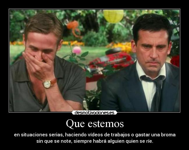 Que estemos - en situaciones serias, haciendo vídeos de trabajos o gastar una broma
sin que se note, siempre habrá alguien quien se ríe.