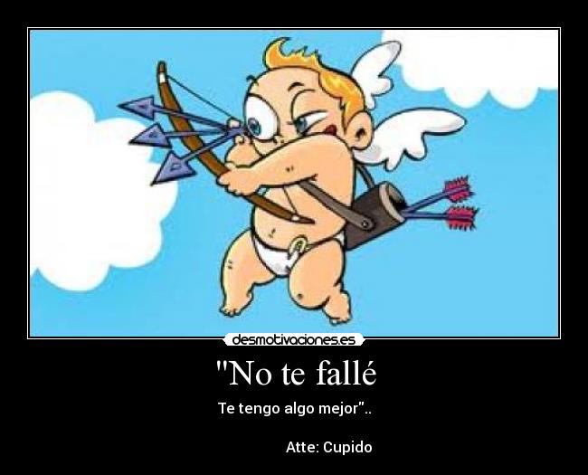 No te fallé - Te tengo algo mejor..
Atte: Cupido