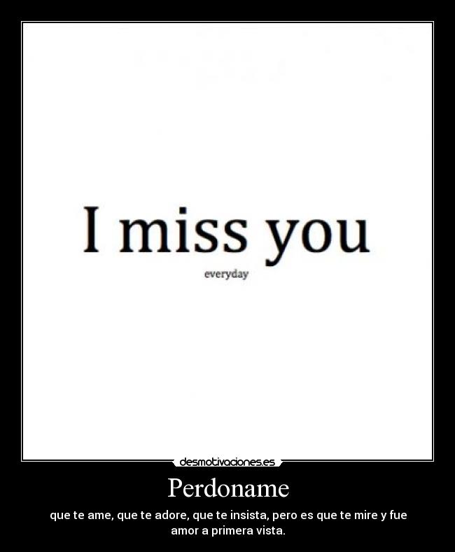 Perdoname - que te ame, que te adore, que te insista, pero es que te mire y fue amor a primera vista.