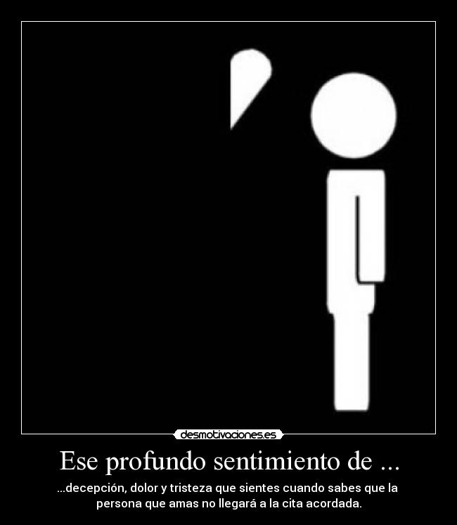 Ese profundo sentimiento de ... - ...decepción, dolor y tristeza que sientes cuando sabes que la
persona que amas no llegará a la cita acordada.