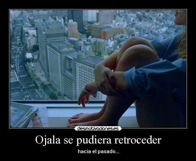 Ojala se pudiera retroceder -