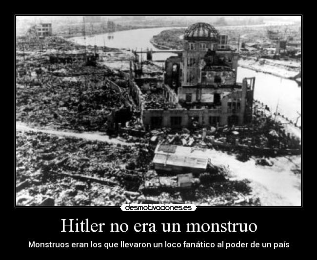 Hitler no era un monstruo - Monstruos eran los que llevaron un loco fanático al poder de un país
