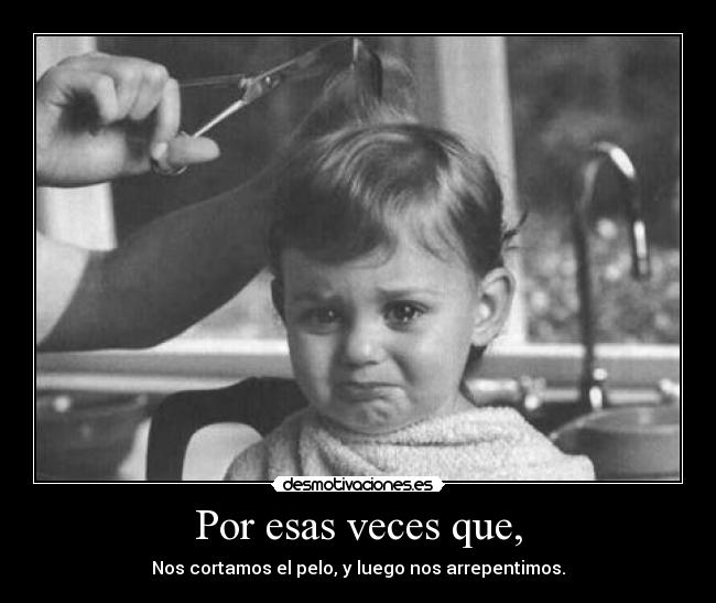 Por esas veces que, -