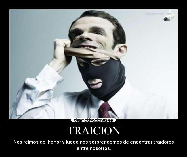 TRAICION - Nos reímos del honor y luego nos sorprendemos de encontrar traidores
entre nosotros.