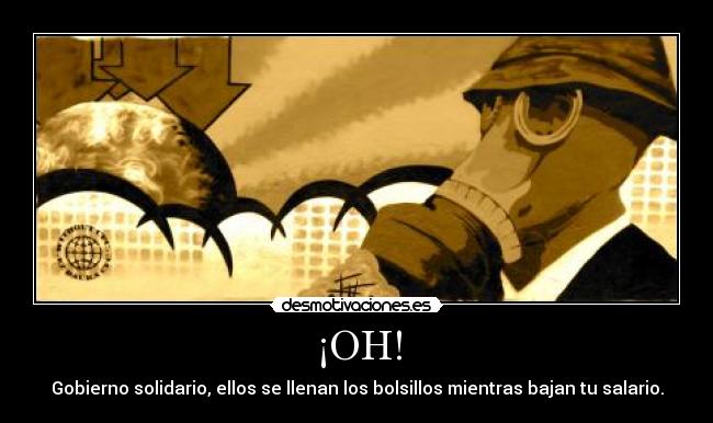 ¡OH! - Gobierno solidario, ellos se llenan los bolsillos mientras bajan tu salario.