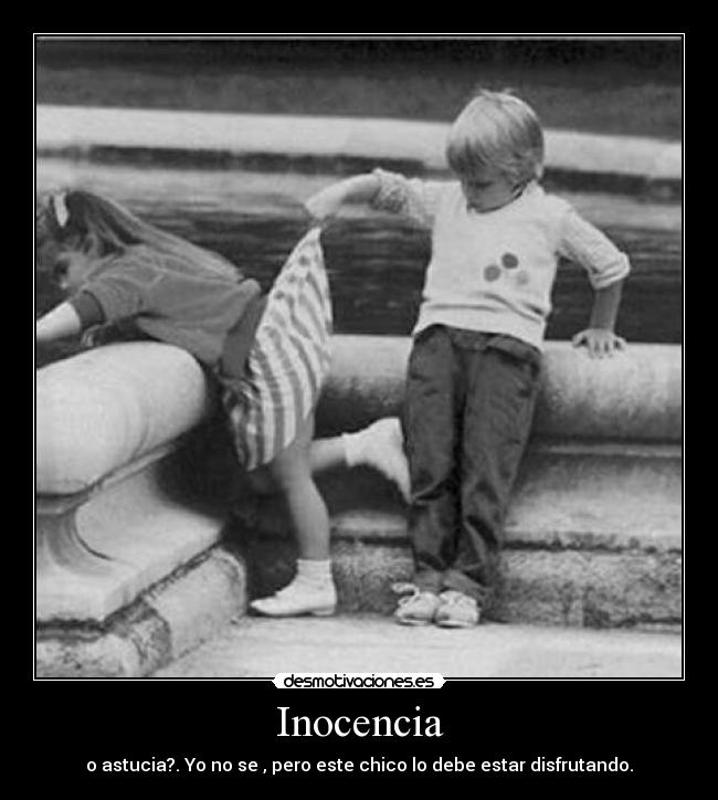 Inocencia - o astucia?. Yo no se , pero este chico lo debe estar disfrutando.