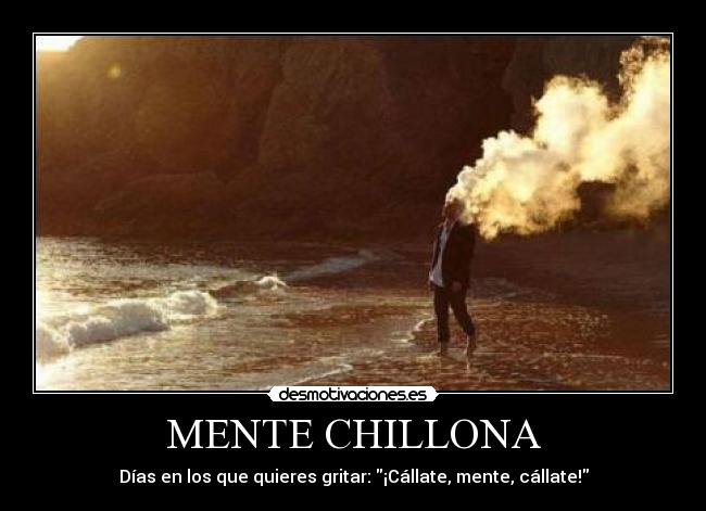 MENTE CHILLONA - Días en los que quieres gritar: ¡Cállate, mente, cállate!