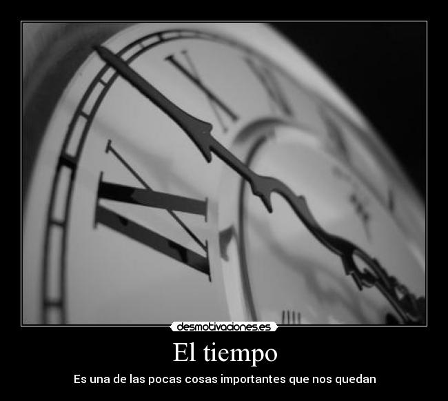 El tiempo - Es una de las pocas cosas importantes que nos quedan