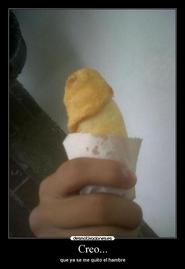 Creo... - que ya se me quito el hambre