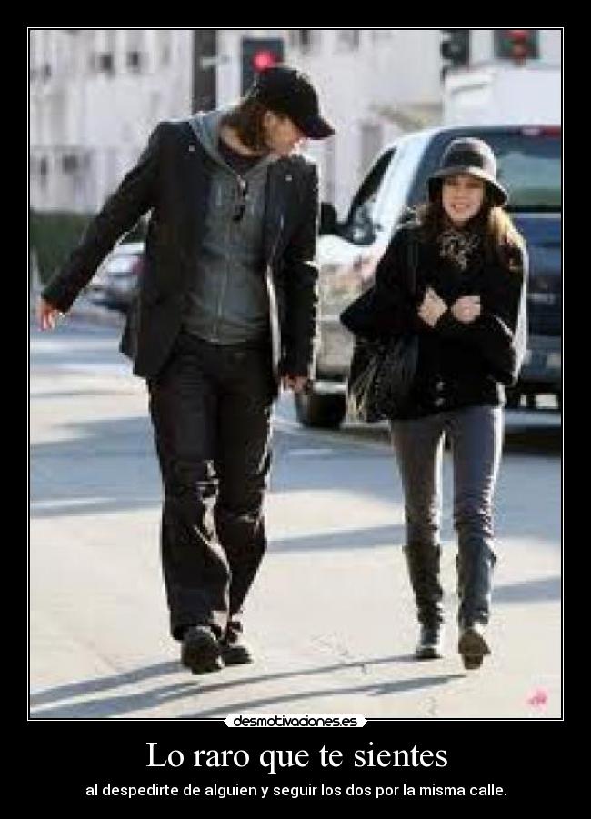 Lo raro que te sientes - al despedirte de alguien y seguir los dos por la misma calle.