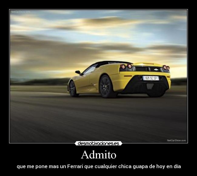 Admito - que me pone mas un Ferrari que cualquier chica guapa de hoy en día