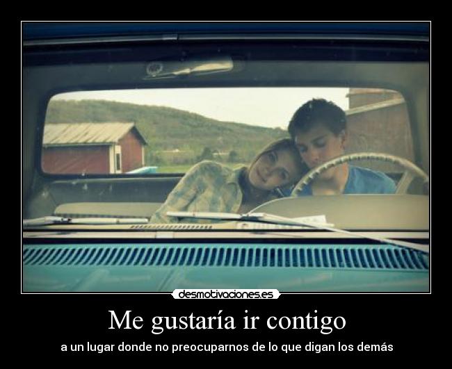 Me gustaría ir contigo - a un lugar donde no preocuparnos de lo que digan los demás