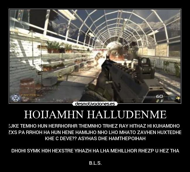 HOIJAMHN HALLUDENME - HEJKE TEMHO HUN HERRHORHR THEMNHO TRHEZ RAY HITHAZ HI KUHAMDHO LE
DHYZXS PA RRHOH HA HUN HENE HAMIJHO NHO LHO MHATO ZAVHEN HUXTEDHEZ HA
KHE C DEVE?? ASYHAS DHE HAMTHEPOIHAH
DHOHI SYMK H0H HEXSTRE YIHAZH HA LHA MEHILLHOR RHEZP U HEZ THA
B.L.S.