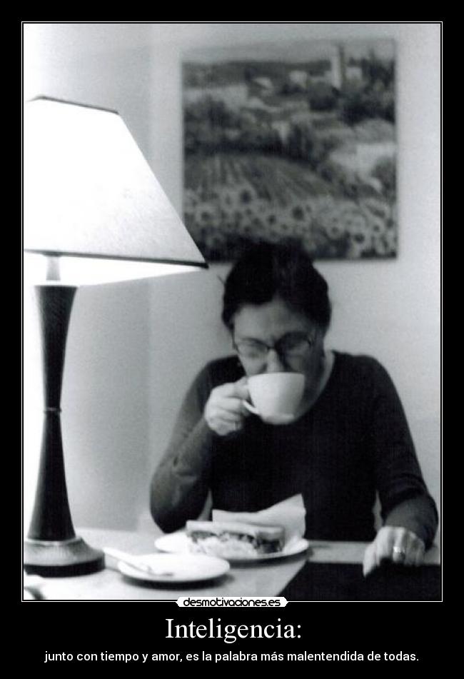 Inteligencia: - junto con tiempo y amor, es la palabra más malentendida de todas.