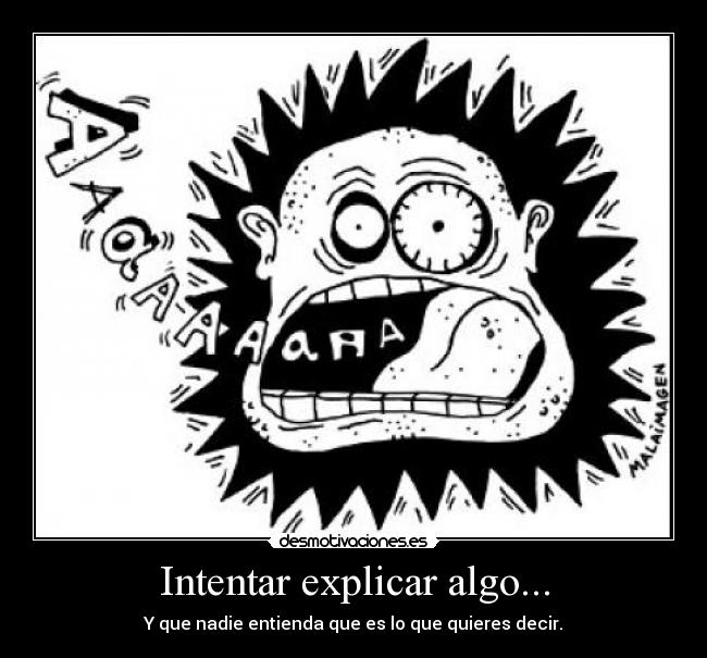 Intentar explicar algo... - Y que nadie entienda que es lo que quieres decir.