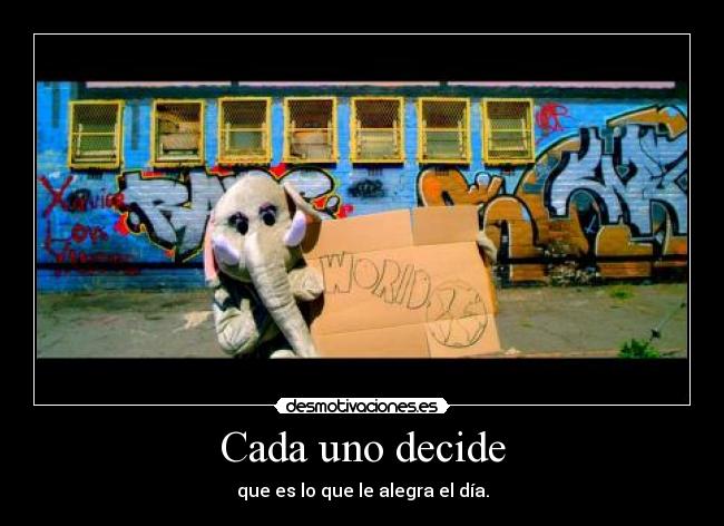 Cada uno decide - que es lo que le alegra el día.