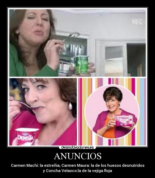 ANUNCIOS - Carmen Machi: la estreñia, Carmen Maura: la de los huesos desnutridos
y Concha Velasco:la de la vejiga floja