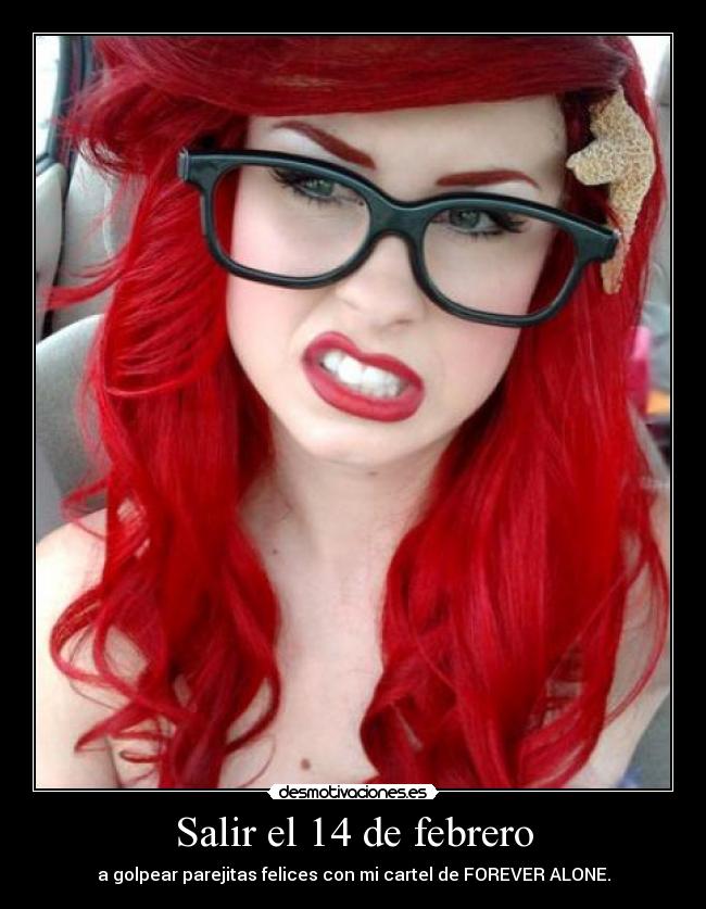 Salir el 14 de febrero - a golpear parejitas felices con mi cartel de FOREVER ALONE.