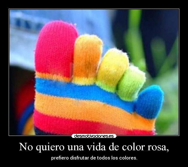 No quiero una vida de color rosa, -