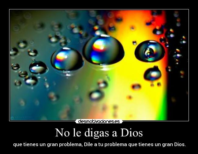 No le digas a Dios - que tienes un gran problema, Dile a tu problema que tienes un gran Dios.