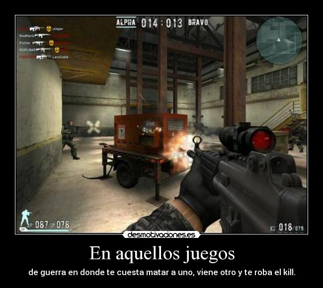 En aquellos juegos - de guerra en donde te cuesta matar a uno, viene otro y te roba el kill.