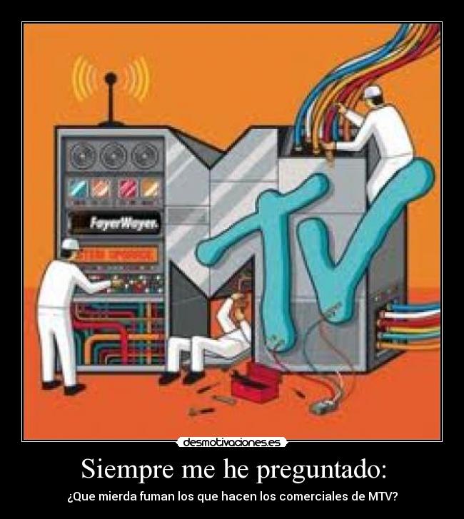 Siempre me he preguntado: - ¿Que mierda fuman los que hacen los comerciales de MTV?