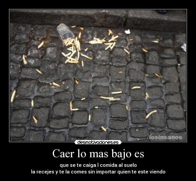 Caer lo mas bajo es -