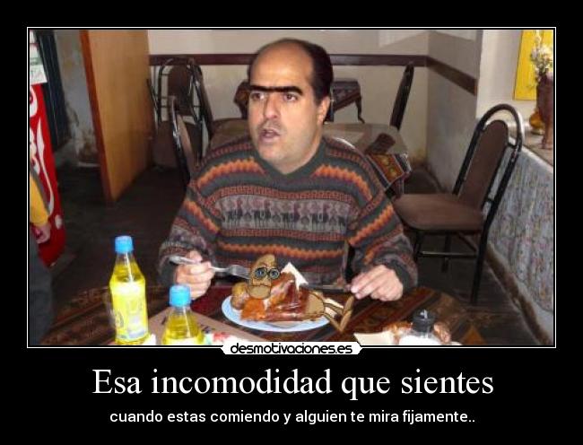 Esa incomodidad que sientes - cuando estas comiendo y alguien te mira fijamente..