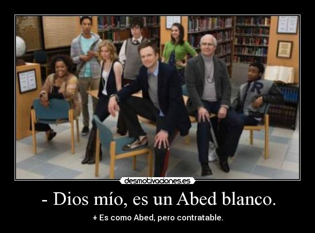 - Dios mío, es un Abed blanco. - + Es como Abed, pero contratable.