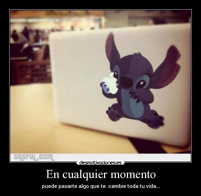 En cualquier momento - puede pasarte algo que te  cambie toda tu vida...