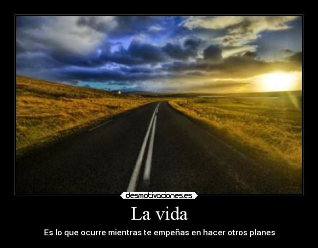 La vida - Es lo que ocurre mientras te empeñas en hacer otros planes