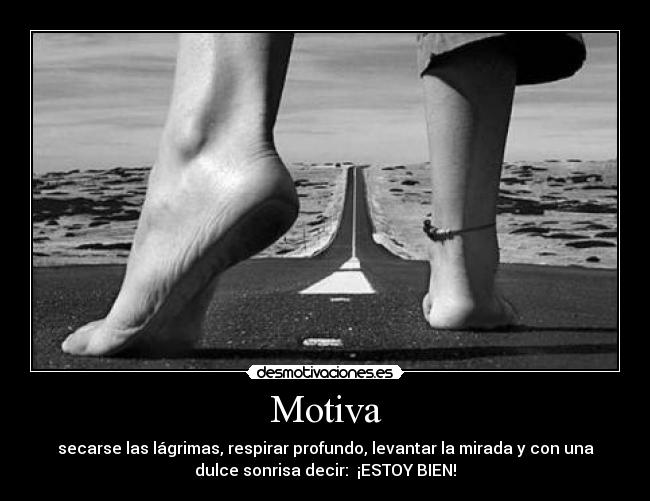 Motiva - secarse las lágrimas, respirar profundo, levantar la mirada y con una
dulce sonrisa decir:  ¡ESTOY BIEN!