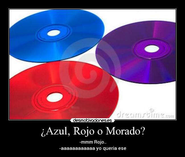 ¿Azul, Rojo o Morado? - -mmm Rojo..
-aaaaaaaaaaaa yo queria ese