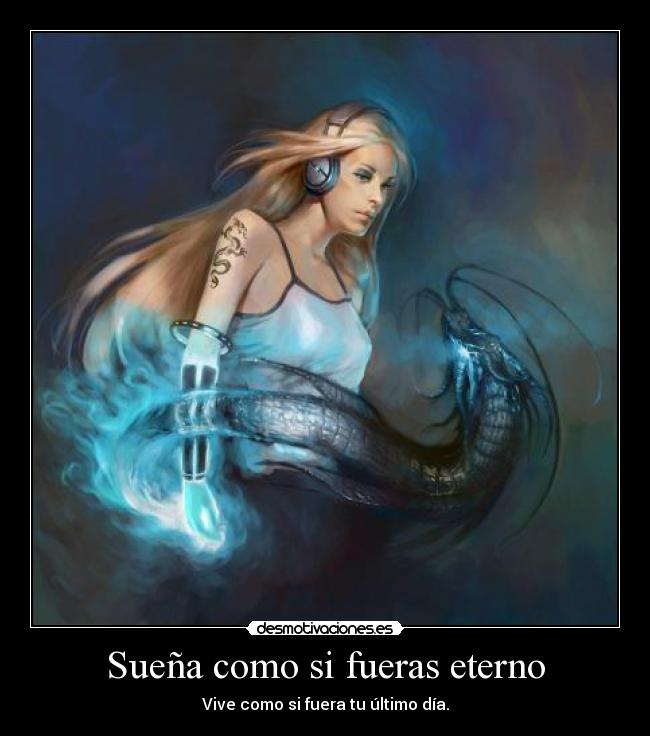 Sueña como si fueras eterno - Vive como si fuera tu último día.