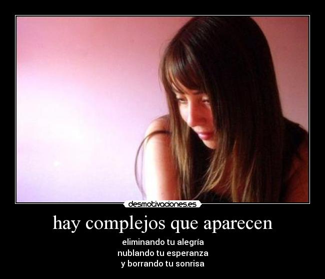 hay complejos que aparecen - eliminando tu alegría
nublando tu esperanza
y borrando tu sonrisa