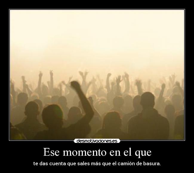 Ese momento en el que - te das cuenta que sales más que el camión de basura.