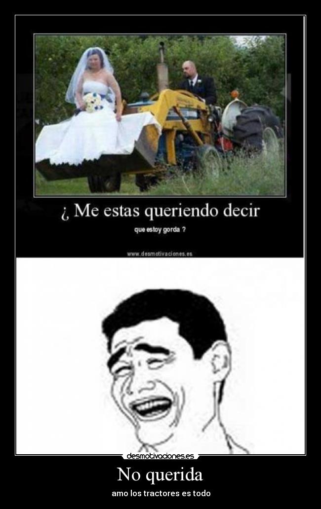 No querida - amo los tractores es todo