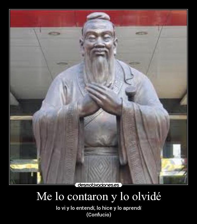 Me lo contaron y lo olvidé - lo vi y lo entendí, lo hice y lo aprendí
(Confucio)