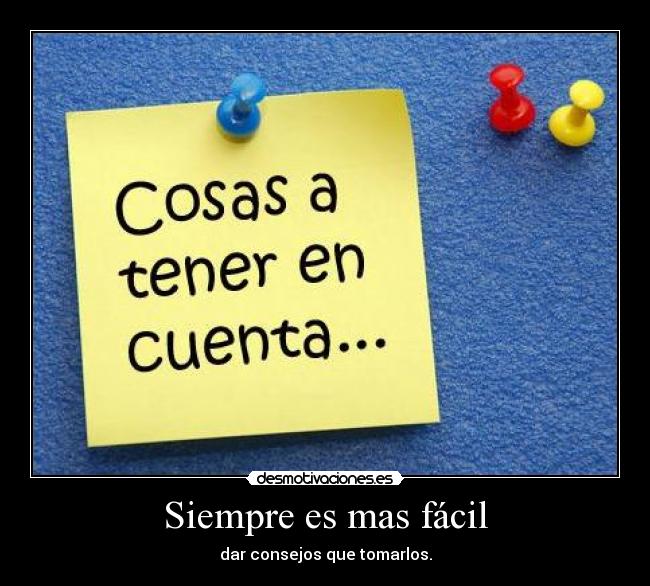 Siempre es mas fácil - dar consejos que tomarlos.