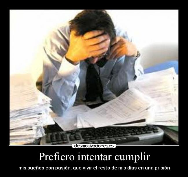 Prefiero intentar cumplir - mis sueños con pasión, que vivir el resto de mis días en una prisión