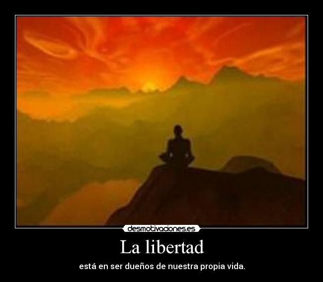 La libertad - está en ser dueños de nuestra propia vida.