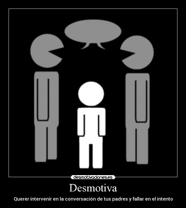 Desmotiva - Querer intervenir en la conversación de tus padres y fallar en el intento