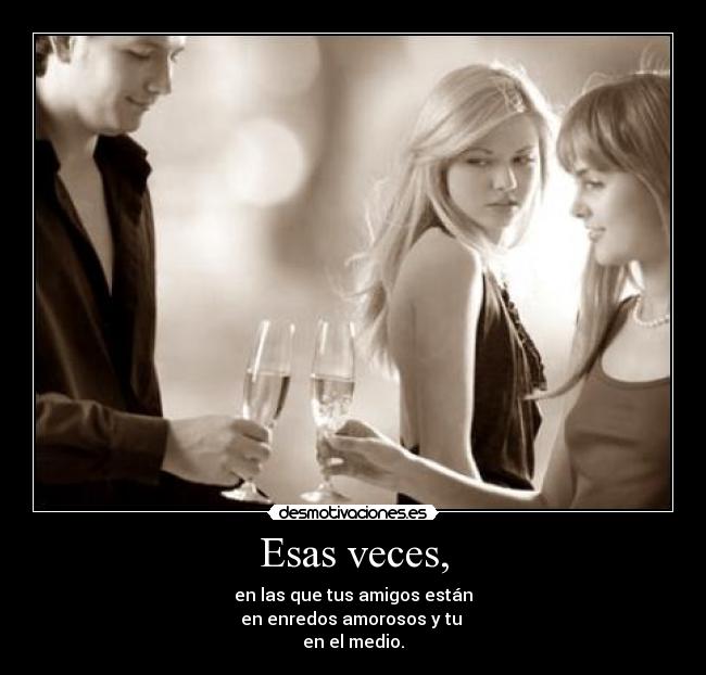 Esas veces, -