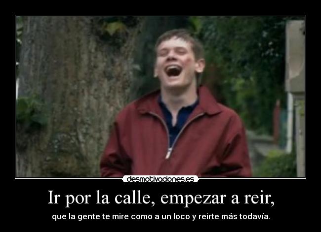 Ir por la calle, empezar a reir, -