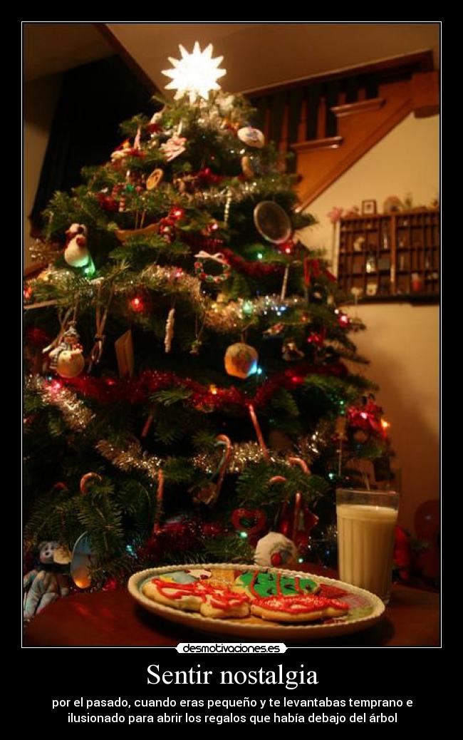 Sentir nostalgia - por el pasado, cuando eras pequeño y te levantabas temprano e
ilusionado para abrir los regalos que había debajo del árbol