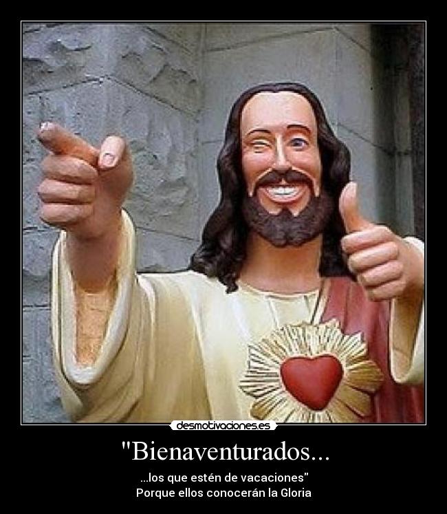 Bienaventurados... - ...los que estén de vacaciones
Porque ellos conocerán la Gloria