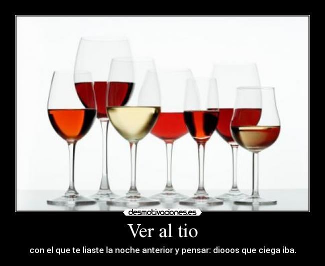 Ver al tio - con el que te liaste la noche anterior y pensar: diooos que ciega iba.