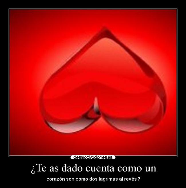 ¿Te as dado cuenta como un - corazón son como dos lagrimas al revés ?